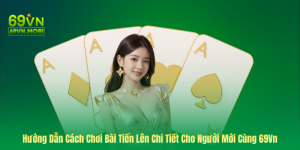 Hướng Dẫn Cách Chơi Bài Tiến Lên Chi Tiết Cho Người Mới